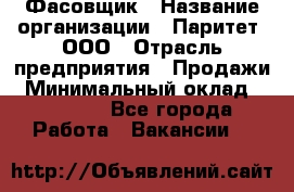 Фасовщик › Название организации ­ Паритет, ООО › Отрасль предприятия ­ Продажи › Минимальный оклад ­ 20 000 - Все города Работа » Вакансии   